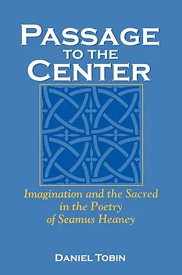 Passage to the Center: Wyobraźnia i sacrum w poezji Seamusa Heaneya - Passage to the Center: Imagination and the Sacred in the Poetry of Seamus Heaney