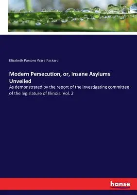 Modern Persecution, or, Insane Asylums Unveiled: Jak wykazano w raporcie komisji śledczej legislatury Illinois. Vol. 2 - Modern Persecution, or, Insane Asylums Unveiled: As demonstrated by the report of the investigating committee of the legislature of Illinois. Vol. 2