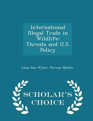 Międzynarodowy nielegalny handel dziką fauną i florą: Zagrożenia i polityka Stanów Zjednoczonych - Wydanie Scholar's Choice - International Illegal Trade in Wildlife: Threats and U.S. Policy - Scholar's Choice Edition