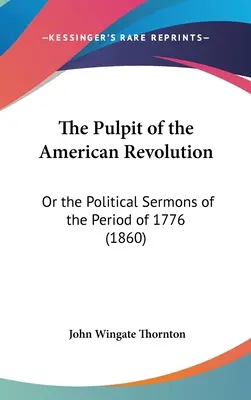 Ambona amerykańskiej rewolucji: Albo kazania polityczne z okresu 1776 roku (1860) - The Pulpit of the American Revolution: Or the Political Sermons of the Period of 1776 (1860)