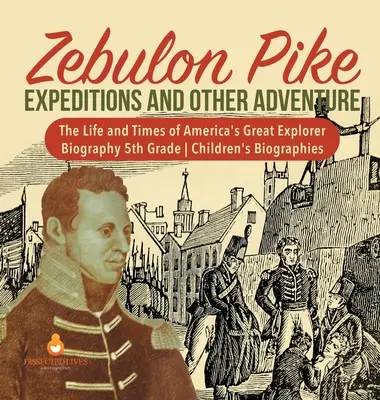 Zebulon Pike Wyprawy i inne przygody Życie i czasy wielkiego odkrywcy Ameryki Biografia 5 klasy Biografie dla dzieci - Zebulon Pike Expeditions and Other Adventure The Life and Times of America's Great Explorer Biography 5th Grade Children's Biographies