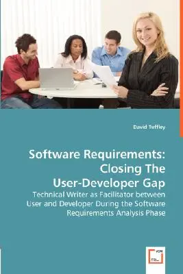 Wymagania dotyczące oprogramowania: Closing The User-Developer Gap - Technical Writer as Facilitator between User and Developer During the Software Requir - Software Requirements: Closing The User-Developer Gap - Technical Writer as Facilitator between User and Developer During the Software Requir