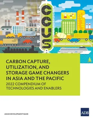 Wychwytywanie, wykorzystywanie i składowanie dwutlenku węgla w Azji i na Pacyfiku: Kompendium technologii i czynników wspomagających w 2022 r. - Carbon Capture, Utilization, and Storage Game Changers in Asia and the Pacific: 2022 Compendium of Technologies and Enablers