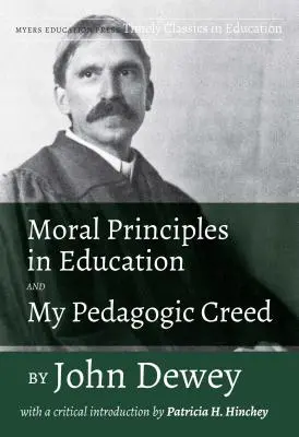 Zasady moralne w edukacji i moje pedagogiczne credo Johna Deweya: Z krytycznym wprowadzeniem Patricii H. Hinchey - Moral Principles in Education and My Pedagogic Creed by John Dewey: With a Critical Introduction by Patricia H. Hinchey