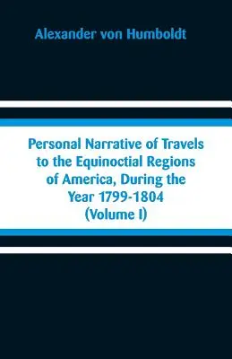 Osobista narracja z podróży do równikowych regionów Ameryki, w latach 1799-1804: (tom I) - Personal Narrative of Travels to the Equinoctial Regions of America, During the Year 1799-1804: (Volume I)