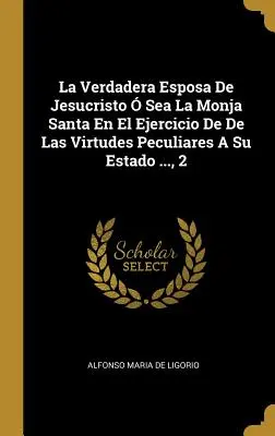 La Verdadera Esposa De Jesucristo Sea La Monja Santa En El Ejercicio De De Las Virtudes Peculiares A Su Estado ..., 2 - La Verdadera Esposa De Jesucristo  Sea La Monja Santa En El Ejercicio De De Las Virtudes Peculiares A Su Estado ..., 2