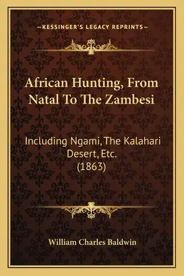 Afrykańskie polowania, od Natalu do Zambesi: w tym Ngami, pustynia Kalahari itp. (1863) - African Hunting, From Natal To The Zambesi: Including Ngami, The Kalahari Desert, Etc. (1863)