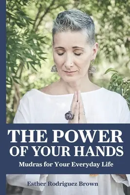 Moc twoich rąk: mudry w codziennym życiu - The Power Of Your Hands: Mudras For Your Everyday Life