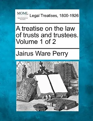 Traktat o prawie trustów i powierników. Tom 1 z 2 - A treatise on the law of trusts and trustees. Volume 1 of 2