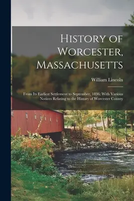 Historia miasta Worcester w stanie Massachusetts: Od najwcześniejszego osadnictwa do września 1836 r.; Z różnymi uwagami dotyczącymi historii hrabstwa Worcester - History of Worcester, Massachusetts: From Its Earliest Settlement to September, 1836; With Various Notices Relating to the History of Worcester County