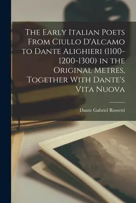 Wcześni poeci włoscy od Ciullo D'Alcamo do Dantego Alighieri (1100-1200-1300) w oryginalnym metrum, wraz z Vita Nuova Dantego - The Early Italian Poets From Ciullo D'Alcamo to Dante Alighieri (1100-1200-1300) in the Original Metres, Together With Dante's Vita Nuova