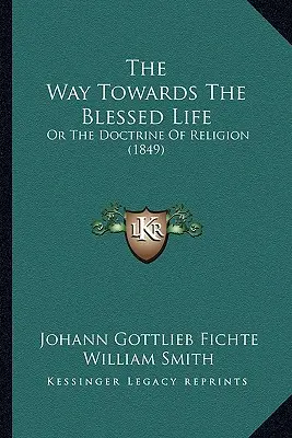 Droga ku błogosławionemu życiu: Albo doktryna religii (1849) - The Way Towards The Blessed Life: Or The Doctrine Of Religion (1849)