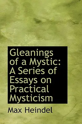 Gleanings of a Mystic: Seria esejów na temat praktycznego mistycyzmu - Gleanings of a Mystic: A Series of Essays on Practical Mysticism