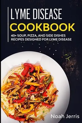 Książka kucharska na boreliozę: 40+ przepisów na zupy, pizzę i dania dodatkowe przeznaczone dla osób z boreliozą - Lyme Disease Cookbook: 40+ Soup, Pizza, and Side Dishes recipes designed for Lyme Disease
