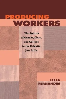 Produkując pracowników: Polityka płci, klasy i kultury w fabrykach juty w Kalkucie - Producing Workers: The Politics of Gender, Class, and Culture in the Calcutta Jute Mills