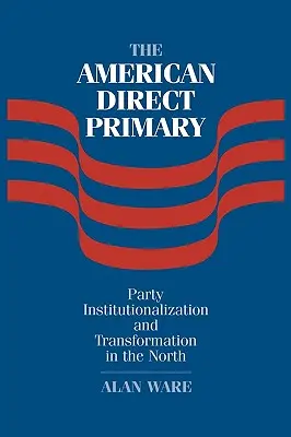 Amerykańskie prawybory bezpośrednie: instytucjonalizacja i transformacja partii na Północy - The American Direct Primary: Party Institutionalization and Transformation in the North