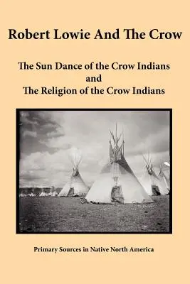 Robert Lowie i Wrony: Taniec słońca Indian Crow i Religia Indian Crow - Robert Lowie and The Crow: The Sun Dance of the Crow Indians and The Religion of the Crow Indians