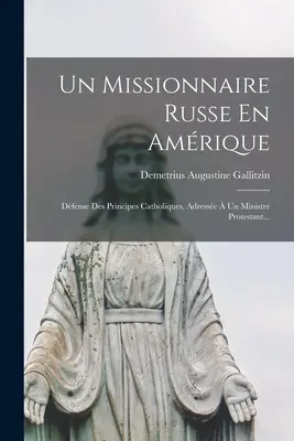 Un Missionnaire Russe En Amrique: Dfense Des Principes Catholiques, Adresse Un Ministre Protestant ... - Un Missionnaire Russe En Amrique: Dfense Des Principes Catholiques, Adresse  Un Ministre Protestant...
