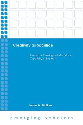 Kreatywność jako ofiara: W stronę teologicznego modelu kreatywności w sztuce - Creativity as Sacrifice: Toward a Theological Model for Creativity in the Arts