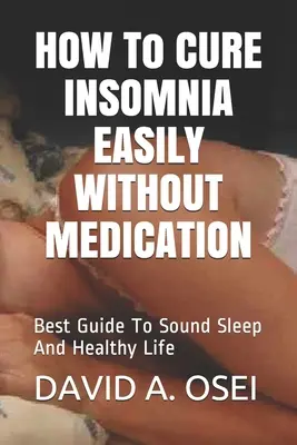 JAK ŁATWO LECZYĆ INSOMNIĘ BEZ LEKÓW: Najlepszy przewodnik po zdrowym śnie i zdrowym życiu - HOW To CURE INSOMNIA EASILY WITHOUT MEDICATION: Best Guide To Sound Sleep And Healthy Life