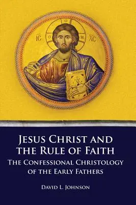 Jezus Chrystus i reguła wiary: Konfesyjna chrystologia wczesnych ojców - Jesus Christ and the Rule of Faith: The Confessional Christology of the Early Fathers