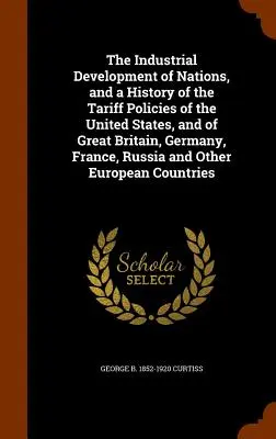 Rozwój przemysłowy narodów i historia polityki taryfowej Stanów Zjednoczonych oraz Wielkiej Brytanii, Niemiec, Francji, Rosji i Wielkiej Brytanii - The Industrial Development of Nations, and a History of the Tariff Policies of the United States, and of Great Britain, Germany, France, Russia and Ot