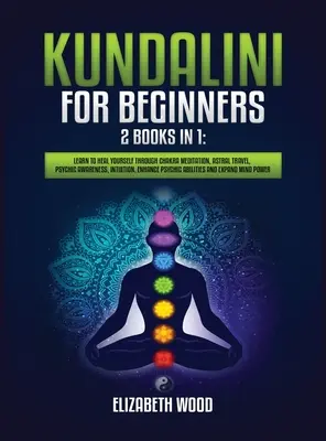 Kundalini dla początkujących: 2 książki w 1: Naucz się uzdrawiać siebie poprzez medytację czakr, podróże astralne, świadomość psychiczną, intuicję, wzmocnienie P - Kundalini for Beginners: 2 Books in 1: Learn to Heal Yourself through Chakra Meditation, Astral Travel, Psychic Awareness, Intuition, Enhance P