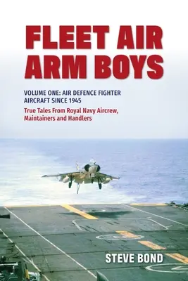 Fleet Air Arm Boys: True Tales from Royal Navy Aircrew, Maintainers and Handlers: Tom pierwszy: Samoloty myśliwskie obrony powietrznej od 1945 roku - Fleet Air Arm Boys: True Tales from Royal Navy Aircrew, Maintainers and Handlers: Volume One: Air Defence Fighter Aircraft Since 1945