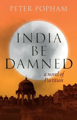 India Be Damned: Powieść o rozbiorach - India Be Damned: A Novel of Partition