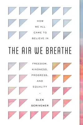 Powietrze, którym oddychamy: Jak wszyscy uwierzyliśmy w wolność, dobroć, postęp i równość - The Air We Breathe: How We All Came to Believe in Freedom, Kindness, Progress, and Equality