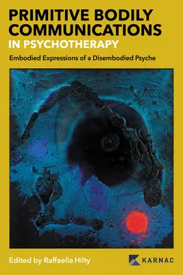 Prymitywna komunikacja cielesna w psychoterapii: Ucieleśnione ekspresje bezcielesnej psychiki: Prymitywna komunikacja cielesna w psychoterapii - Primitive Bodily Communications in Psychotherapy: Embodied Expressions of a Disembodied Psyche: Primitive Bodily Communications in Psychotherapy