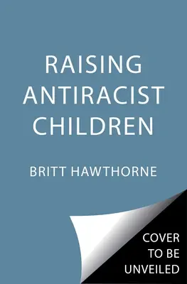 Wychowywanie antyrasistowskich dzieci: Praktyczny przewodnik dla rodziców - Raising Antiracist Children: A Practical Parenting Guide