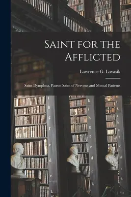 Święty dla strapionych: Święta Dymfna, patronka chorych nerwowo i psychicznie (Lovasik Lawrence G. (Lawrence George)) - Saint for the Afflicted: Saint Dymphna, Patron Saint of Nervous and Mental Patients (Lovasik Lawrence G. (Lawrence George))