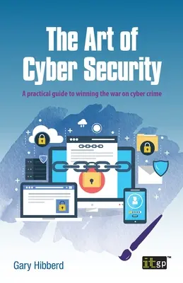 Sztuka cyberbezpieczeństwa: Praktyczny przewodnik, jak wygrać wojnę z cyberprzestępczością - The Art of Cyber Security: A Practical Guide to Winning the War on Cyber Crime