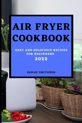 Air Fryer Cookbook 2022: Łatwe i pyszne przepisy dla początkujących - Air Fryer Cookbook 2022: Easy and Delicious Recipes for Beginners