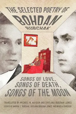 Wybrane wiersze Bohdana Rubczaka: Pieśni miłości, pieśni śmierci, pieśni księżyca - The Selected Poetry of Bohdan Rubchak: Songs of Love, Songs of Death, Songs of The Moon