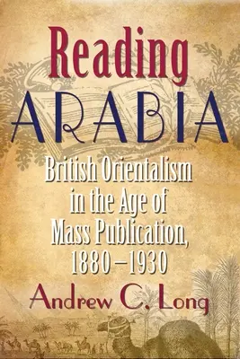 Czytając Arabię: Brytyjski orientalizm w epoce masowej publikacji, 1880-1930 - Reading Arabia: British Orientalism in the Age of Mass Publication, 1880-1930