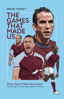 The Games That Made Us: Pięćdziesiąt meczów West Ham United, które zdefiniowały ostatnie trzydzieści lat - The Games That Made Us: Fifty West Ham United Matches That Define the Last Thirty Years