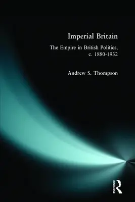 Imperialna Wielka Brytania: Imperium w brytyjskiej polityce, C. 1880-1932 - Imperial Britain: The Empire in British Politics, C. 1880-1932