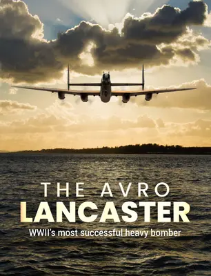 Avro Lancaster: Najbardziej udany ciężki bombowiec II wojny światowej - The Avro Lancaster: Wwii's Most Successful Heavy Bomber