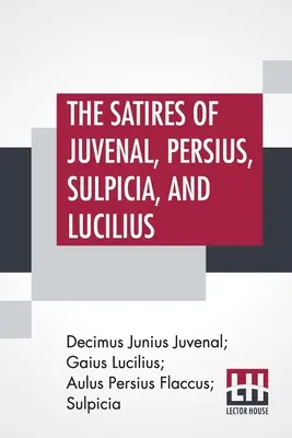 Satyry Juvenala, Persjusza, Sulpicjusza i Lucyliusza: Literally Translated In English Prose, With Notes, Chronological Tables, Arguments, &C. By - The Satires Of Juvenal, Persius, Sulpicia, And Lucilius: Literally Translated Into English Prose, With Notes, Chronological Tables, Arguments, &C. By