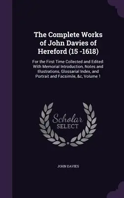 The Complete Works of John Davies of Hereford (15-1618): Po raz pierwszy zebrane i zredagowane: Z pamiątkowym wprowadzeniem, notatkami i ilustracjami - The Complete Works of John Davies of Hereford (15 -1618): For the First Time Collected and Edited: With Memorial Introduction, Notes and Illustrations