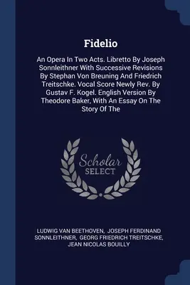 Fidelio: Opera w dwóch aktach. Libretto Josepha Sonnleithnera z kolejnymi poprawkami Stephana Von Breuninga i Friedricha - Fidelio: An Opera In Two Acts. Libretto By Joseph Sonnleithner With Successive Revisions By Stephan Von Breuning And Friedrich