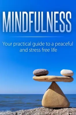 Mindfulness: Twój praktyczny przewodnik po spokojnym i bezstresowym życiu - Mindfulness: Your Practical Guide to a Peaceful and Stress-Free Life