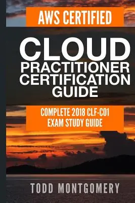 Przewodnik certyfikacyjny Aws Certified Cloud Practitioner: Kompletny przewodnik do egzaminu Clf-C01 2018 - Aws Certified Cloud Practitioner Certification Guide: Complete 2018 Clf-C01 Exam Study Guide