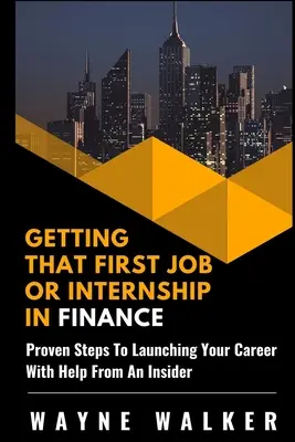 Zdobycie pierwszej pracy lub stażu w finansach: Sprawdzone kroki do rozpoczęcia kariery z pomocą osoby wtajemniczonej - Getting That First Job or Internship In Finance: Proven steps to launching your career with help from an insider