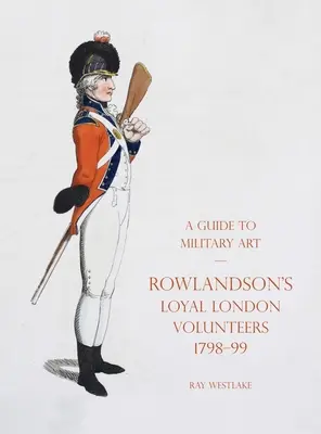 Przewodnik po sztuce wojskowej - Lojalni londyńscy ochotnicy Rowlandsona 1798-99 - A Guide to Military Art - Rowlandson's Loyal London Volunteers 1798-99