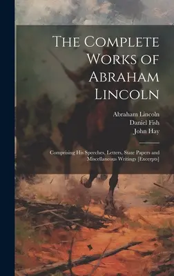 The Complete Works of Abraham Lincoln: Comprising his Speeches, Letters, State Papers and Miscellaneous Writings [fragmenty]. - The Complete Works of Abraham Lincoln: Comprising his Speeches, Letters, State Papers and Miscellaneous Writings [excerpts]