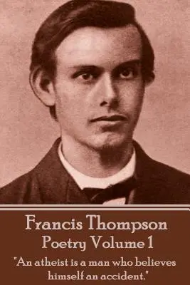 Poezja Francisa Thompsona - tom 1: Ateista to człowiek, który uważa się za przypadek„”. - The Poetry Of Francis Thompson - Volume 1: An atheist is a man who believes himself an accident.