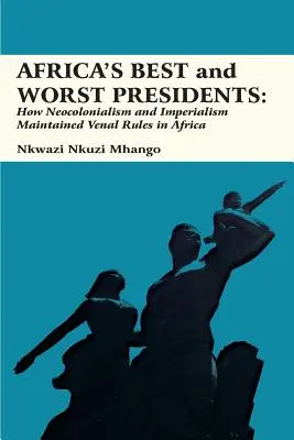 Najlepsi i najgorsi prezydenci Afryki: Jak neokolonializm i imperializm utrzymywały w Afryce wenalne rządy - Africa's Best and Worst Presidents: How Neocolonialism and Imperialism Maintained Venal Rules in Africa